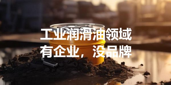 工业润滑油领域，只有企业没有品牌